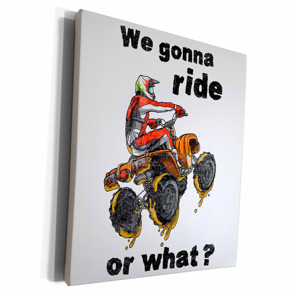 3dRose We Gonna Ride Or What - Funny ATV Quote Four Wheeler... - Museum Grade Canvas Wrap (cw_339119)